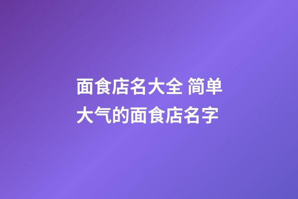 面食店名大全 简单大气的面食店名字-第1张-店铺起名-玄机派